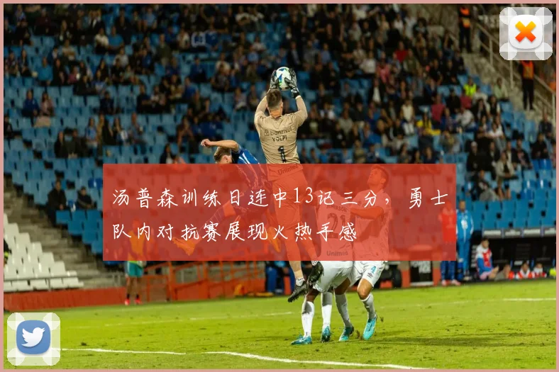 汤普森训练日连中13记三分，勇士队内对抗赛展现火热手感