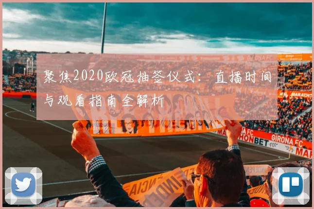 聚焦2020欧冠抽签仪式：直播时间与观看指南全解析