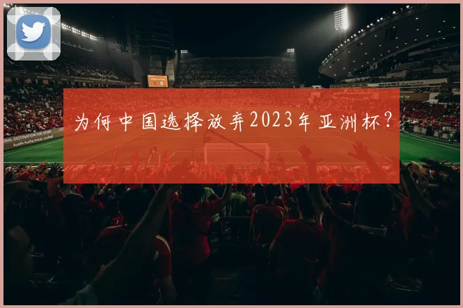 为何中国选择放弃2023年亚洲杯？