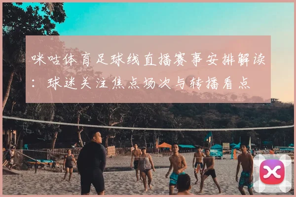 咪咕体育足球线直播赛事安排解读:球迷关注焦点场次与转播看点