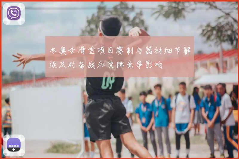 冬奥会滑雪项目赛制与器材细节解读及对备战和奖牌竞争影响