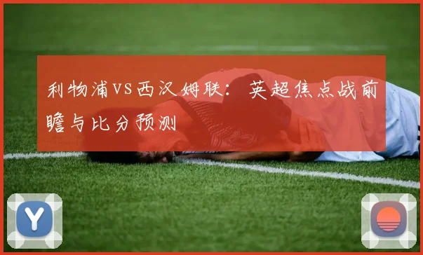 利物浦vs西汉姆联：英超焦点战前瞻与比分预测