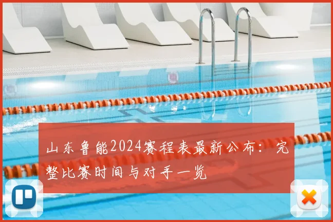 山东鲁能2024赛程表最新公布：完整比赛时间与对手一览