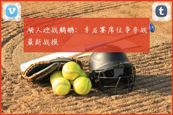 湖人迎战鹈鹕：季后赛席位争夺战最新战报