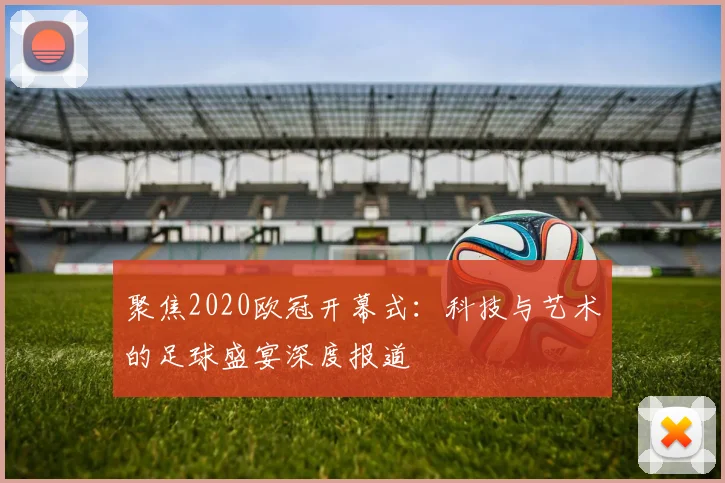 聚焦2020欧冠开幕式：科技与艺术的足球盛宴深度报道