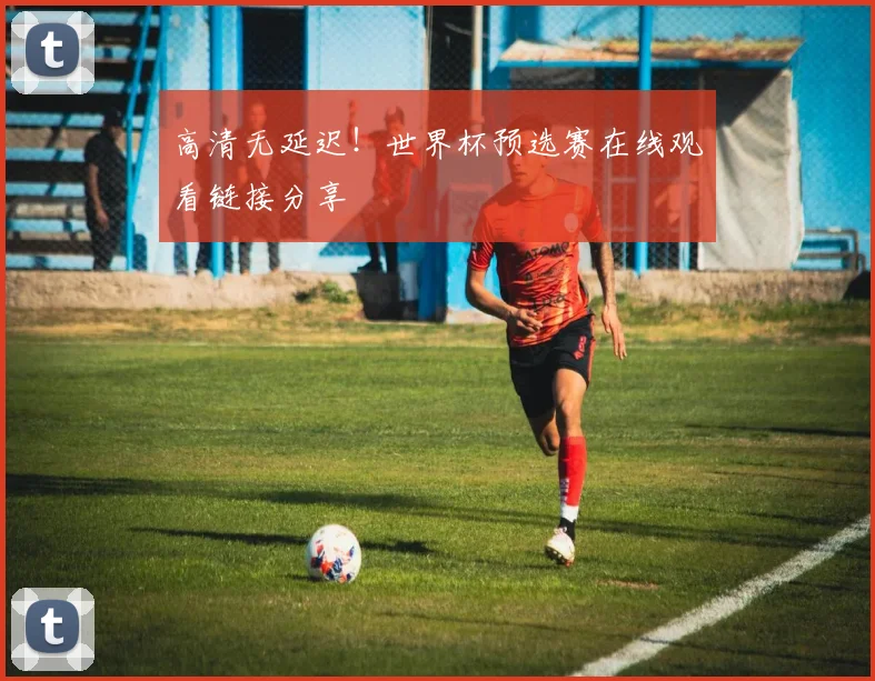 高清无延迟！世界杯预选赛在线观看链接分享