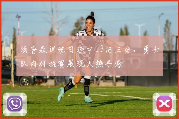 汤普森训练日连中13记三分，勇士队内对抗赛展现火热手感