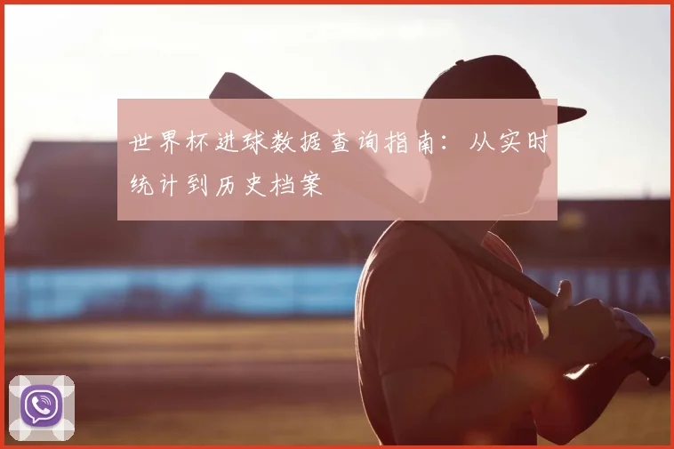 世界杯进球数据查询指南：从实时统计到历史档案