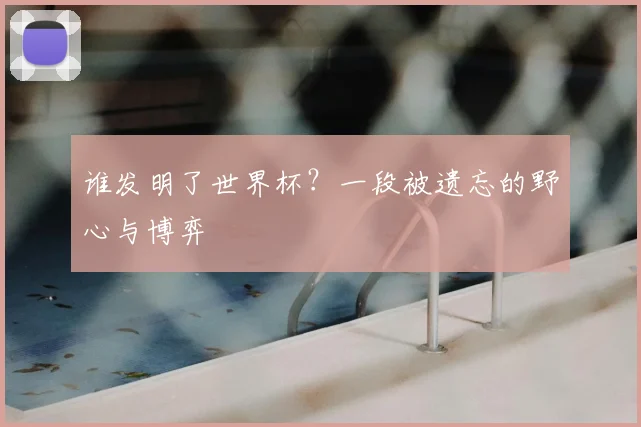 谁发明了世界杯？一段被遗忘的野心与博弈