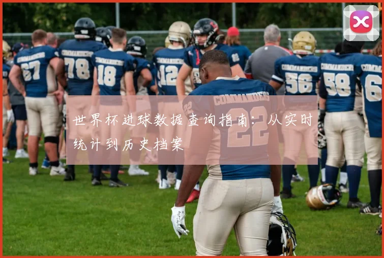 世界杯进球数据查询指南：从实时统计到历史档案