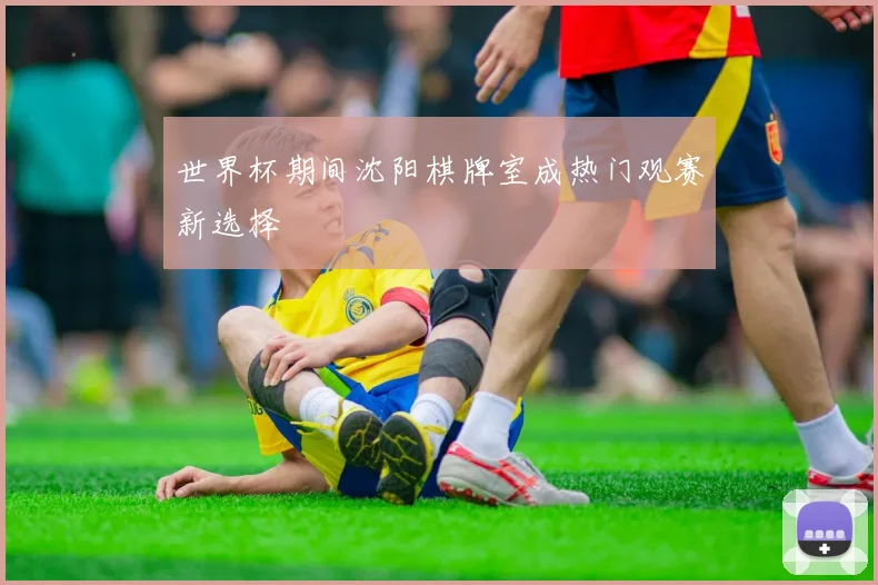 世界杯期间沈阳棋牌室成热门观赛新选择