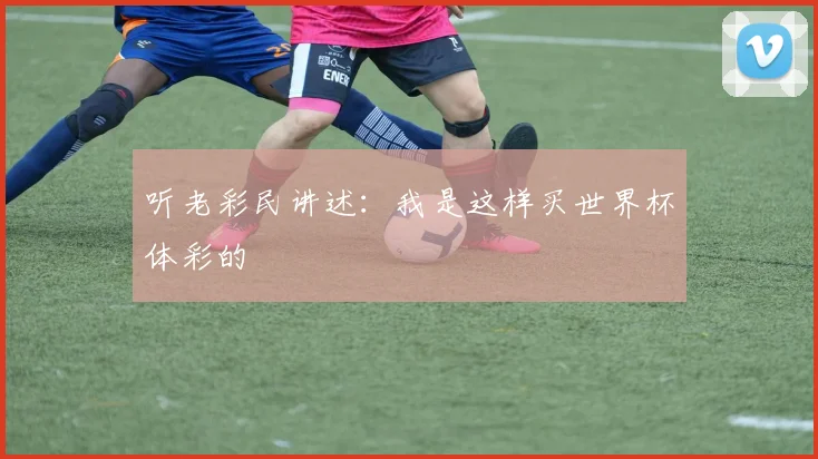 听老彩民讲述：我是这样买世界杯体彩的