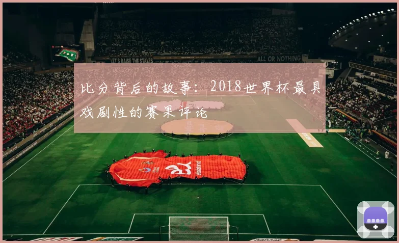 比分背后的故事:2018世界杯最具戏剧性的赛果评论