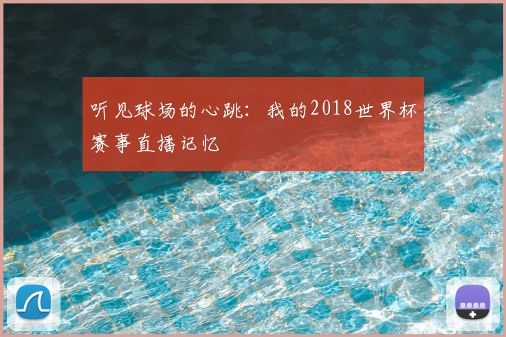 听见球场的心跳：我的2018世界杯赛事直播记忆