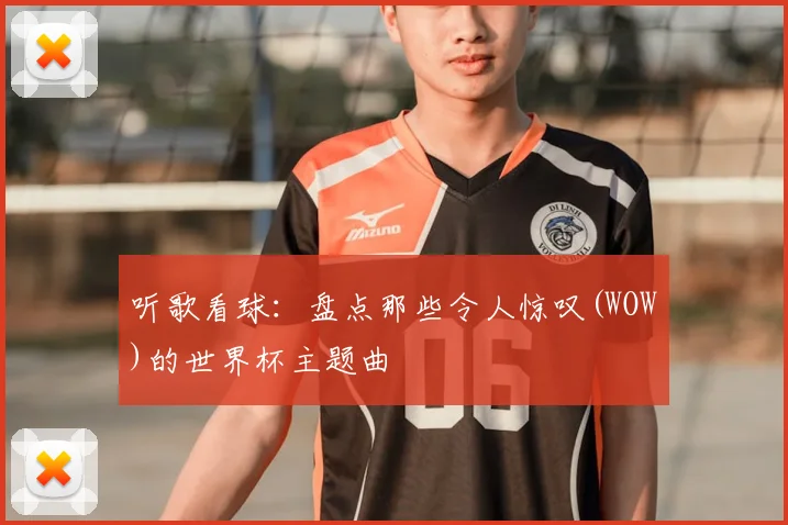 听歌看球：盘点那些令人惊叹(WOW)的世界杯主题曲
