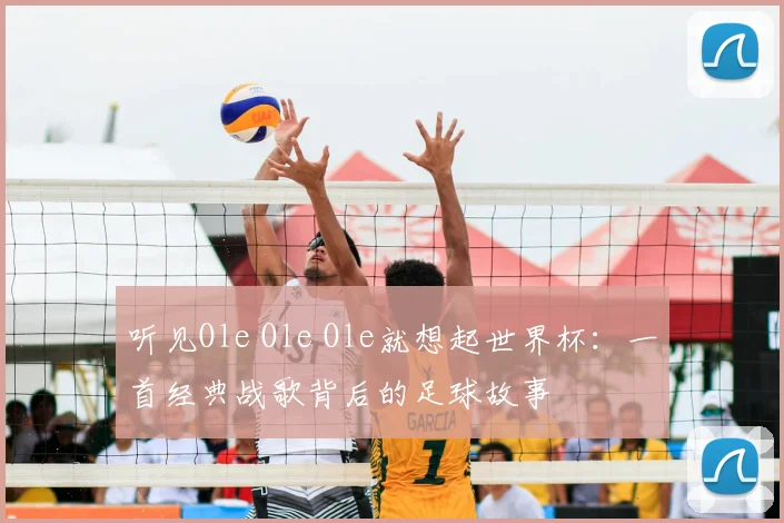 听见Ole Ole Ole就想起世界杯：一首经典战歌背后的足球故事