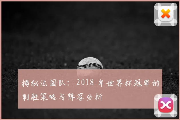 揭秘法国队：2018 年世界杯冠军的制胜策略与阵容分析
