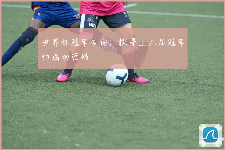世界杯冠军专访：探寻上几届冠军的成功密码